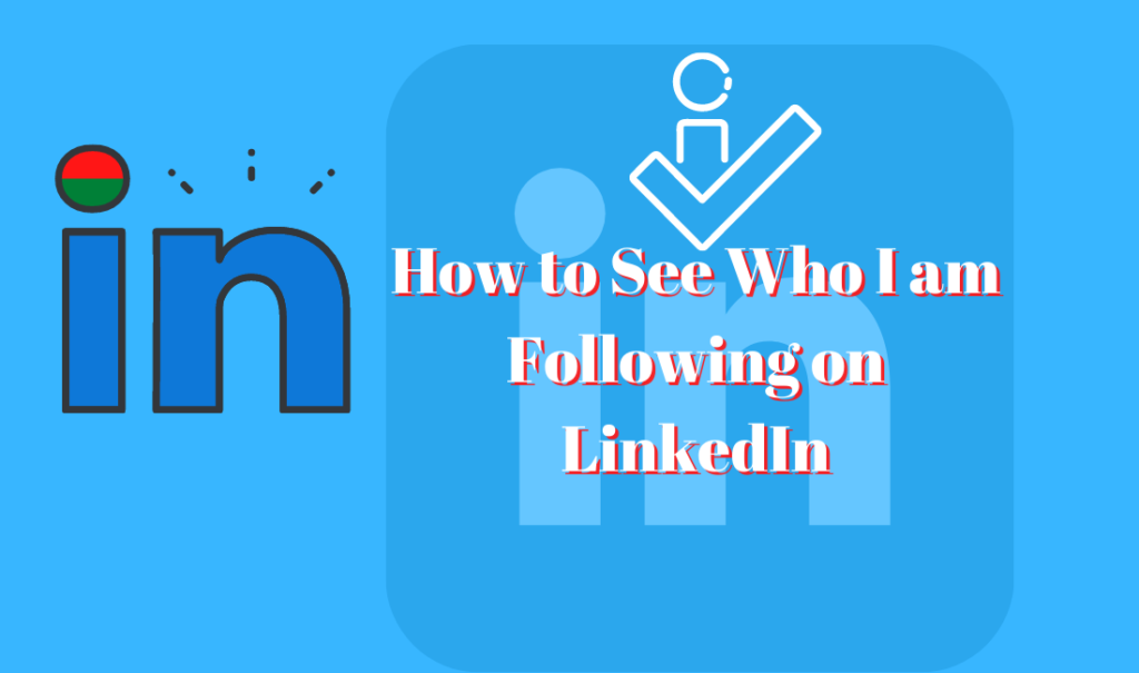 How to See Who I am Following on LinkedIn
