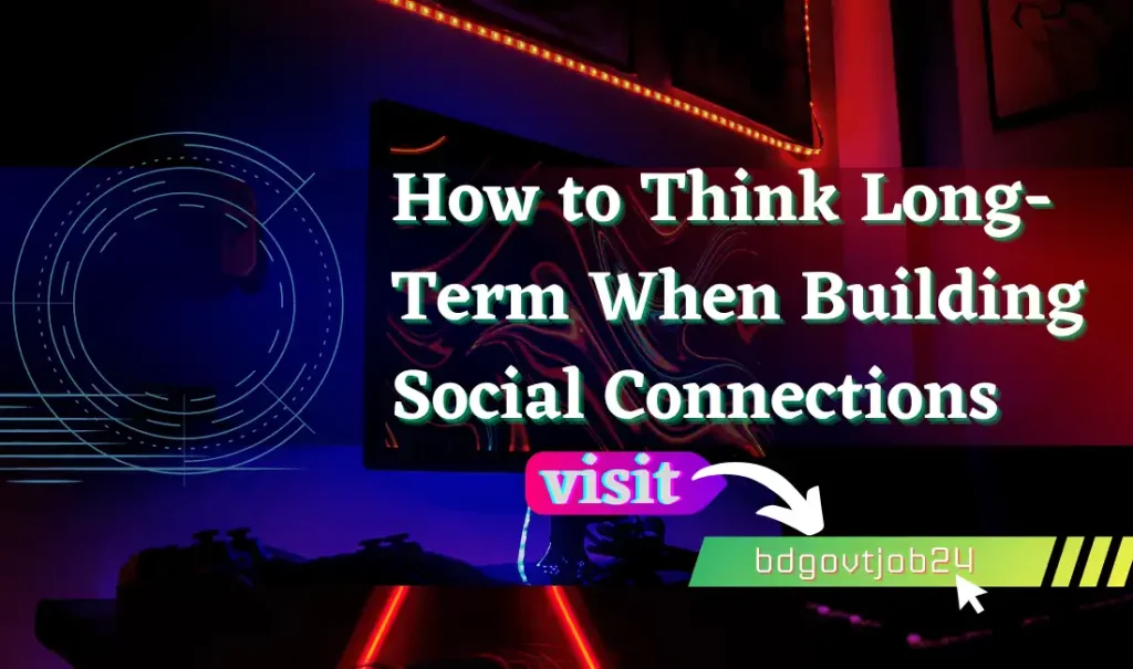 How to Think Long-Term When Building Social Connections