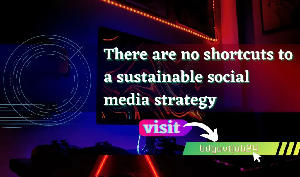 There are no shortcuts to a sustainable social media strategy